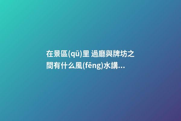 在景區(qū)里 過廳與牌坊之間有什么風(fēng)水講究